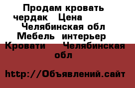 Продам кровать -чердак › Цена ­ 5 000 - Челябинская обл. Мебель, интерьер » Кровати   . Челябинская обл.